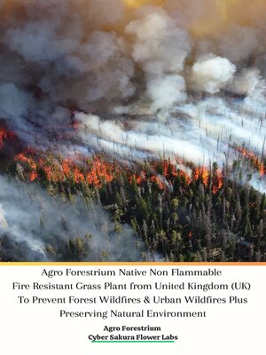 cover image of Agro Forestrium Native Non Flammable Fire Resistant Grass Plant from United Kingdom (UK) to Prevent Forest Wildfires & Urban Wildfires Plus Preserving Natural Environment